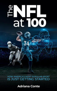 Title: The NFL at 100: How America's Most Popular Sport is Just Getting Started, Author: Adriana Conte
