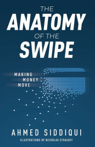Title: The Anatomy of the Swipe: Making Money Move, Author: Ahmed Siddiqui