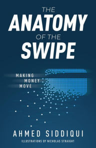 Title: The Anatomy of the Swipe: Making Money Move, Author: Ahmed Siddiqui