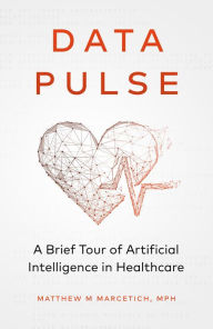 Title: Data Pulse: A Brief Tour of Artificial Intelligence in Healthcare, Author: Matthew Marcetich