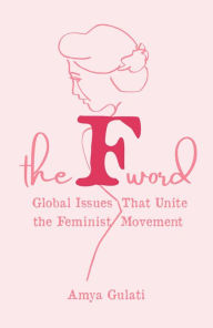Title: The F Word: Global Issues That Unite the Feminist Movement, Author: Amya Gulati