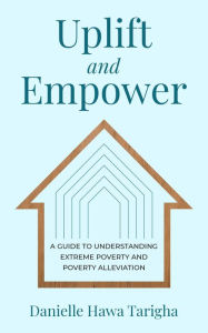 Title: Uplift and Empower: A Guide to Understanding Extreme Poverty and Poverty Alleviation, Author: Danielle Hawa Tarigha
