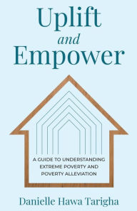 Title: Uplift and Empower: A Guide to Understanding Extreme Poverty and Poverty Alleviation, Author: Danielle Hawa Tarigha