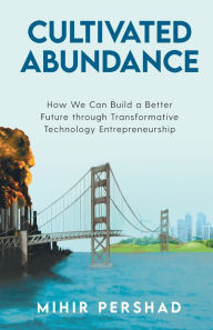 Title: Cultivated Abundance: How We Can Build a Better Future through Transformative Technology Entrepreneurship, Author: Mihir Pershad