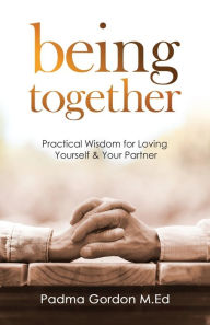 Title: Being Together: Practical Wisdom for Loving Yourself and Your Partner, Author: Padma Gordon