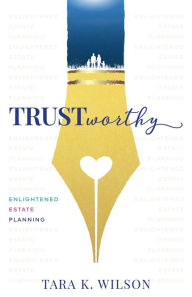 Title: Trustworthy: Enlightened Estate Planning, Author: Tara K Wilson