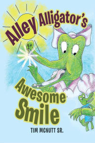 Title: Alley Alligator's Awesome Smile, Author: Tim McNutt Sr