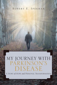 Title: My Journey with Parkinson's Disease: A Story of Hope and Personal Transformation, Author: Robert E. Spekman