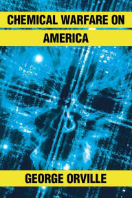 Title: Chemical Warfare on America, Author: George Orville