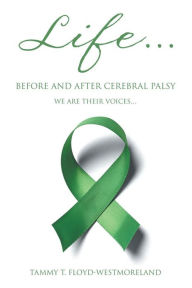 Title: Life... Before and After Cerebral Palsy: We are Their Voices..., Author: Tammy T Floyd-Westmoreland