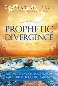 Title: Prophetic Divergence: Distinguishing Characteristics of the Third Prophetic Dimension, Author: Robert G. Paul