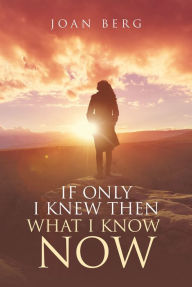 Title: If Only I knew Then What I Know Now: A Journey Of Learning, Author: Joan Berg