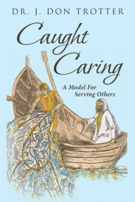 Title: Caught Caring: A Model for Serving Others, Author: J. Don Trotter