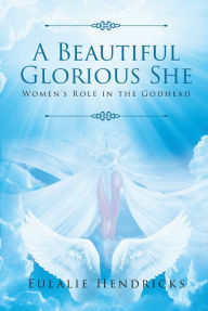 Title: Holy Spirit: A Beautiful Glorious She: Women's Role in the Godhead, Author: Eulalie Hendricks