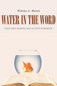 Title: Water in the Word: Daily Bible Reading and Activity Workbook, Author: Winona A. Maxon