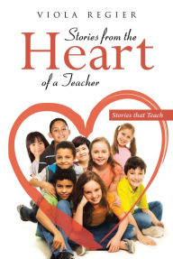 Title: Stories From The Heart Of A Teacher: Stories that Teach, Author: Viola Regier