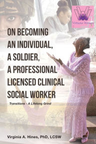 Title: On Becoming an Individual, A Soldier, A Professional Licensed Clinical Social Worker: Transitions- A Lifelong Grind, Author: Virginia A. Hines  LCSW