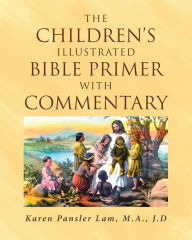 Title: The Children's Illustrated Bible Primer with Commentary, Author: Karen Pansler Lam M.A. J.D.