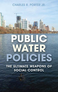 Title: Public Water Policies: The Ultimate Weapons of Social Control, Author: Charles R. Porter Jr.