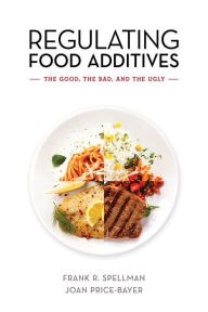 Title: Regulating Food Additives: The Good, the Bad, and the Ugly, Author: Frank R. Spellman