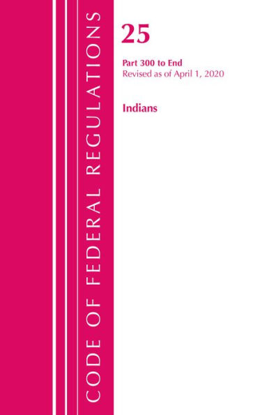 Code of Federal Regulations, Title 25 Indians 300-End, Revised as of April 1, 2020