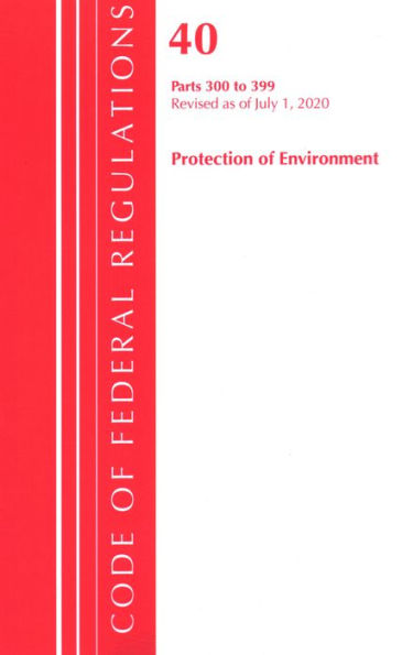 Code of Federal Regulations, Title 40 Protection of the Environment 300-399, Revised as of July 1, 2020