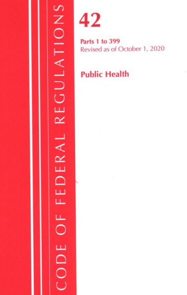 Code of Federal Regulations, Title 42 Public Health 1-399, Revised as of October 1, 2020