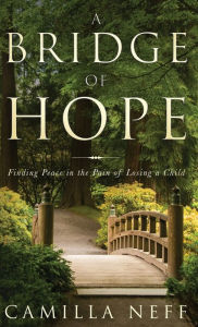 Title: A Bridge of Hope: Finding Peace in the Pain of Losing a Child, Author: Camilla Neff