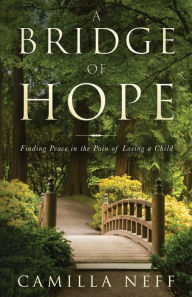 Title: A Bridge of Hope: Finding Peace in the Pain of Losing a Child, Author: Camilla Neff