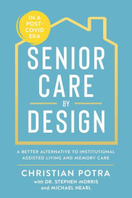 Title: Senior Care by Design: The Better Alternative to Institutional Assisted Living and Memory Care, Author: Christian Potra