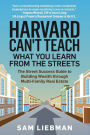 Harvard Can't Teach What You Learn from the Streets: The Street Success Guide to Building Wealth through Multi-Family Real Estate