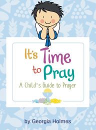 Title: It's Time to Pray: A Child's Guide to Prayer, Author: Georgia Holmes