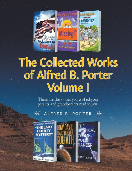 The Collected Works of Alfred B. Porter: Volume I: These are the stories you wished your parents and grandparents read to you.