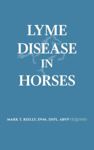 Title: Lyme Disease In Horses, Author: DVM DIPL. ABVP (EQUINE) REILLY MARK T