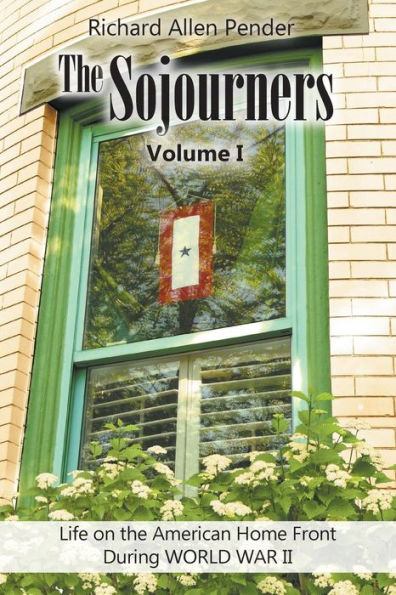 The Sojourners Volume 1: Life on the American Home Front During WORLD WAR II