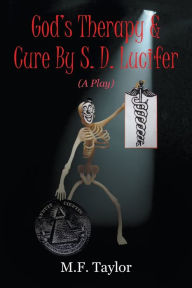 Title: God's Therapy & Cure By S. D. Lucifer: A Play, Author: M. F. Taylor