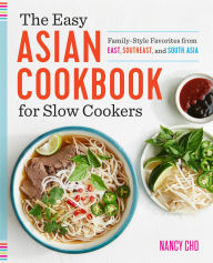 Title: The Easy Asian Cookbook for Slow Cookers: Family-Style Favorites from East, Southeast, and South Asia, Author: Nancy Cho