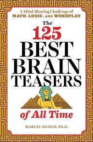 Title: The 125 Best Brain Teasers of All Time: A Mind-Blowing Challenge of Math, Logic, and Wordplay, Author: Marcel Danesi