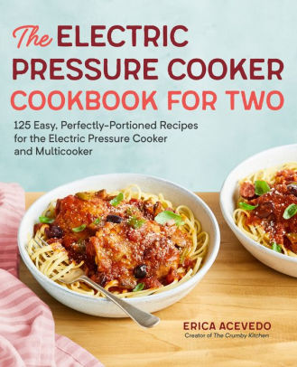 The Electric Pressure Cooker Cookbook For Two 125 Easy Perfectly Portioned Recipes For Your Electric Pressure Cooker And Multicookerpaperback - 