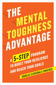 Title: The Mental Toughness Advantage: A 5-Step Program to Boost Your Resilience and Reach Your Goals, Author: Douglas Comstock