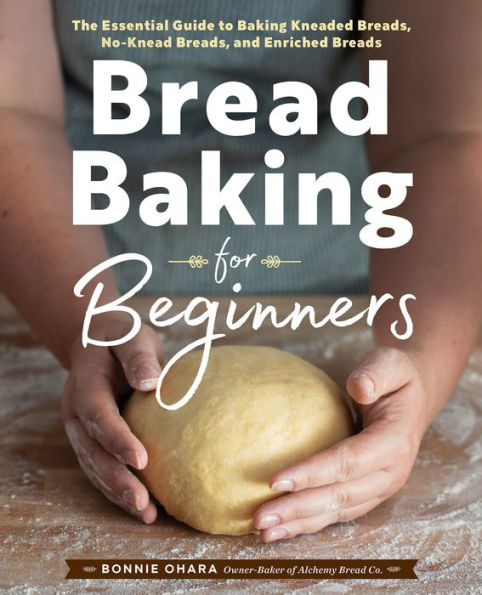 Bread Baking for Beginners: The Essential Guide to Kneaded Breads, No-Knead and Enriched Breads