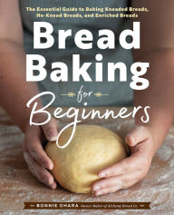 Title: Bread Baking for Beginners: The Essential Guide to Baking Kneaded Breads, No-Knead Breads, and Enriched Breads, Author: Bonnie Ohara