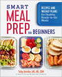 Smart Meal Prep for Beginners: Recipes and Weekly Plans for Healthy, Ready-to-Go Meals