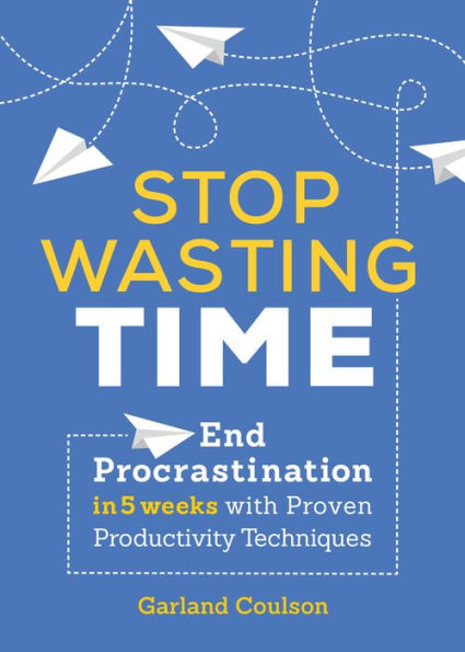 Stop Wasting Time: End Procrastination 5 Weeks with Proven Productivity Techniques