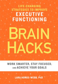 Title: BRAIN HACKS: Life-Changing Strategies to Improve Executive Functioning, Author: Lara Honos-Webb PhD