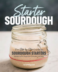 Title: Starter Sourdough: The Step-by-Step Guide to Sourdough Starters, Baking Loaves, Baguettes, Pancakes and More, Author: Carroll Pellegrinelli