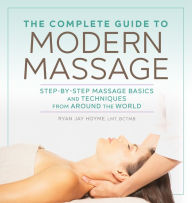 Title: The Complete Guide to Modern Massage: Step-by-Step Massage Basics and Techniques from Around the World, Author: Ryan Jay Hoyme LMT