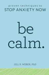 Title: Be Calm: Proven Techniques to Stop Anxiety Now, Author: Jill Weber