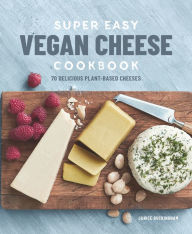 Title: Super Easy Vegan Cheese Cookbook: 70 Delicious Plant-Based Cheeses, Author: Janice Buckingham