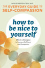 How to Be Nice to Yourself: The Everyday Guide to Self-Compassion: Effective Strategies to Increase Self-Love and Acceptance